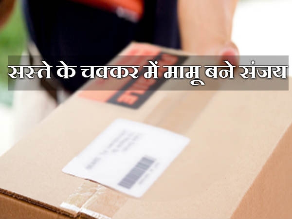 सस्ते के चक्कर में ठगे संजय बाबू! सस्ते के चक्कर में ठगे संजय बाबू!